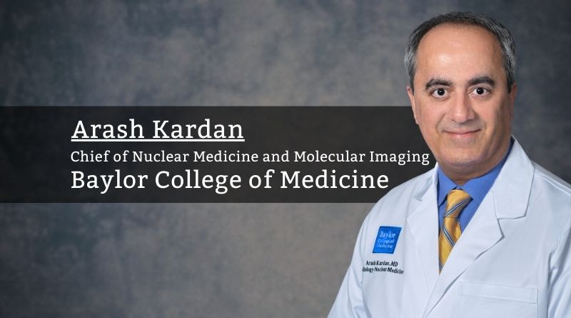 Arash Kardan, Chief of Nuclear Medicine and Molecular Imaging, Baylor College of Medicine