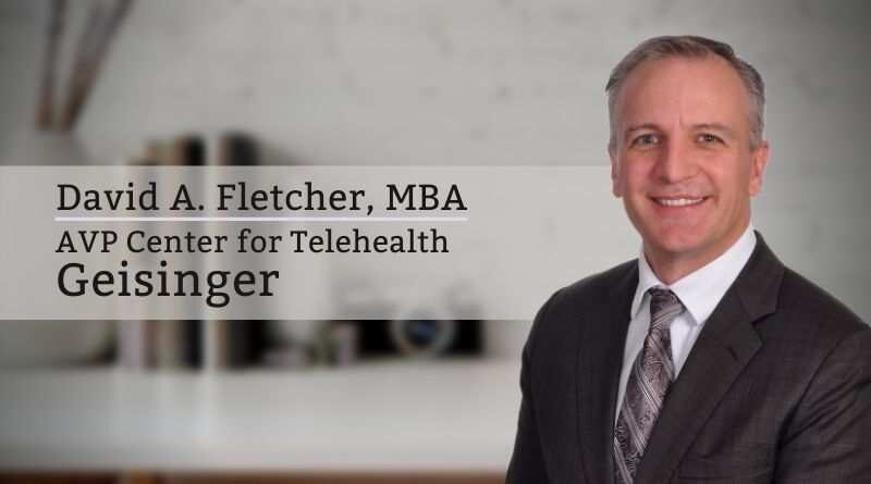 David A. Fletcher, MBA, Associate Vice President Center for Telehealth, Geisinger