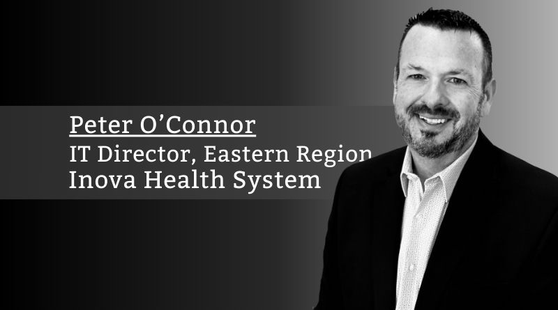 Peter O’Connor, IT Director, Eastern Region, Inova Health System