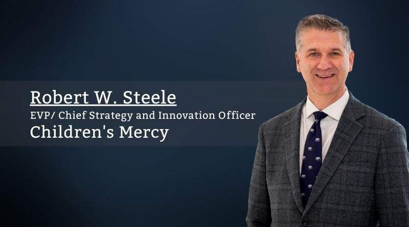 Robert W. Steele, MD, MBA, EVP/ Chief Strategy and Innovation Officer, Children's Mercy